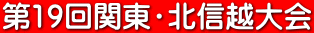 第19回関東・北信越大会