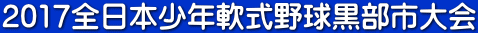 2017全日本少年軟式野球黒部市大会