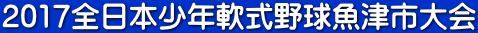 2017全日本少年軟式野球魚津市大会