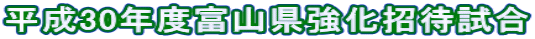 平成30年度富山県強化招待試合