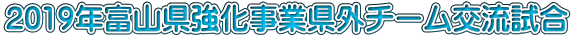 2019年富山県強化事業県外チーム交流試合