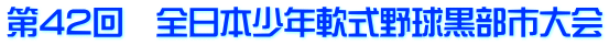 第42回　全日本少年軟式野球黒部市大会